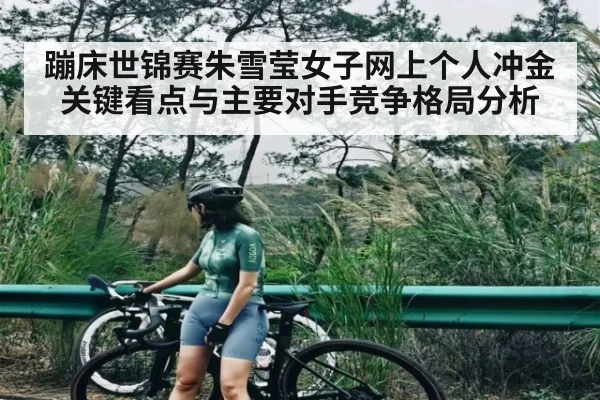 蹦床世锦赛朱雪莹女子网上个人冲金关键看点与主要对手竞争格局分析